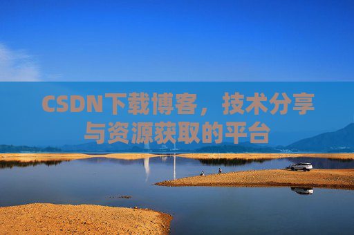 CSDN下载博客，技术分享与资源获取的平台